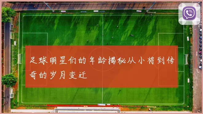 足球明星们的年龄揭秘从小将到传奇的岁月变迁