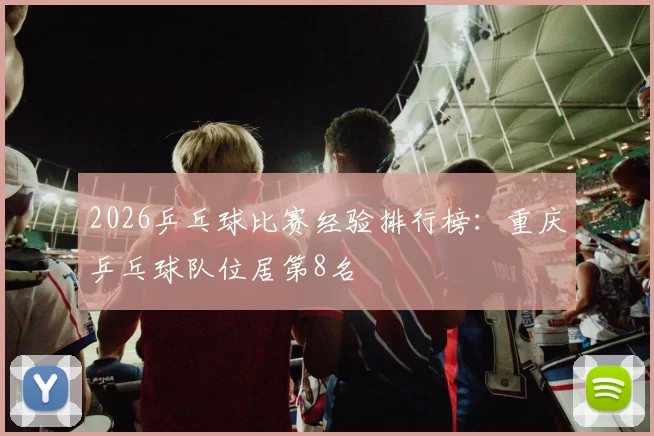 2026乒乓球比赛经验排行榜：重庆乒乓球队位居第8名