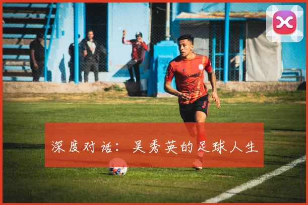 深度对话：吴秀英的足球人生