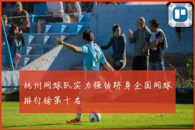 杭州网球队实力强劲跻身全国网球排行榜第十名