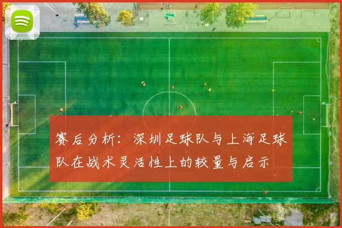 赛后分析：深圳足球队与上海足球队在战术灵活性上的较量与启示
