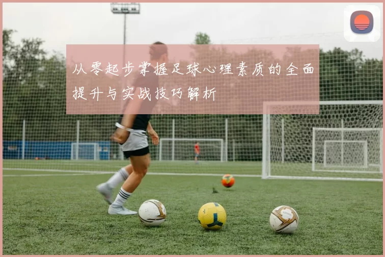 从零起步掌握足球心理素质的全面提升与实战技巧解析