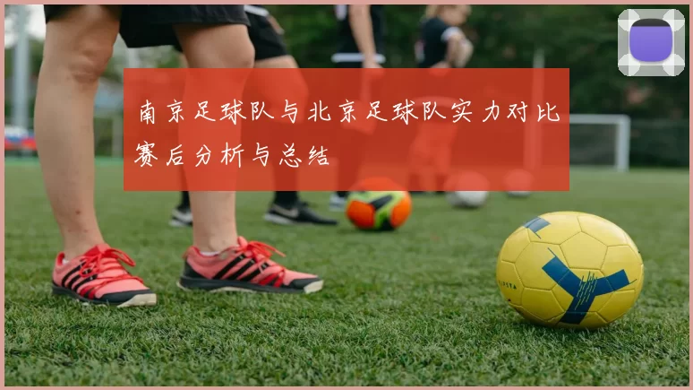 南京足球队与北京足球队实力对比赛后分析与总结