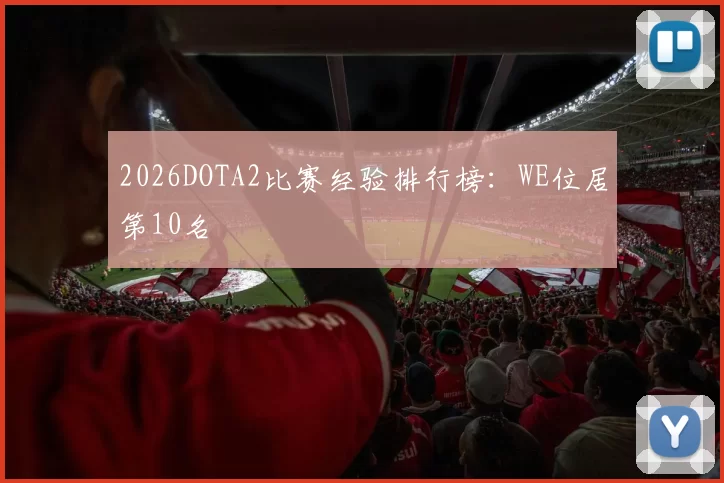 2026DOTA2比赛经验排行榜：WE位居第10名