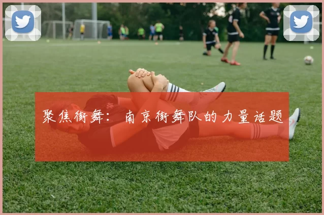 聚焦街舞：南京街舞队的力量话题